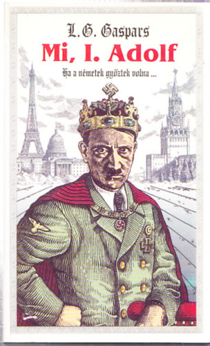 Gáspár László - Mi, I. Adolf (Ha a németek győztek volna...)