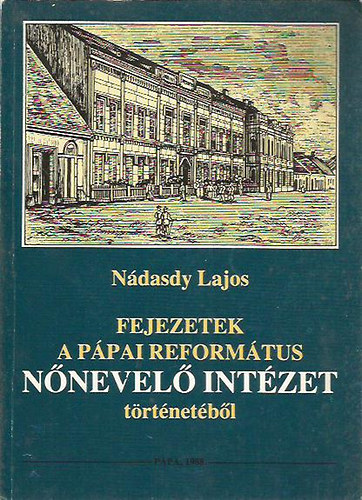 N�dasdy Lajos - Fejezetek a p�pai reform�tus n�nevel� int�zet t�rt�net�b�l