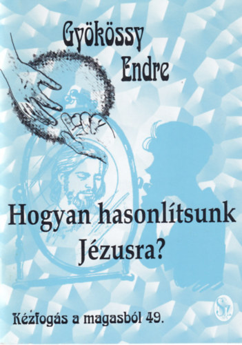 Dr. Gy�k�ssy Endre - Hogyan hasonl�tsunk J�zusra (K�zfog�s  a magasb�l 49.)