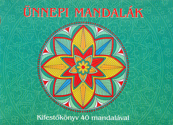 Ünnepi mandalák - Kifestőkönyv a test,a szellem,a lélek egységéhez,belső harmónia megtalálásához (40 mandala gyakorlati útmutatóval)