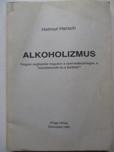 Helmut Harsch - Alkoholizmus - Hogyan segtsenek magukon a szenvedlybetegek, a hozztartozik s a bartaik?