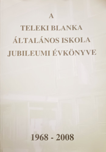 Bártfai Lászlóné (összeáll.) Ronyecz Annamária (szerk.) - A Teleki Blanka Általános Iskola jubileumi évkönyve (1968-2008)