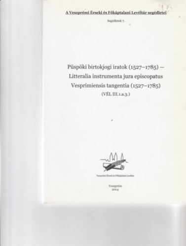 Pspki birtogkogi iratok (1527-1785) - Litteralia instrumenta jura episcopatus Vesprimiensis tangentia (1527-1785)