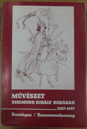 Marosi Ern�  (szerk.), Wehli T�nde (szerk.) Beke L�szl� (szerk.) - M�v�szet Zsigmond kir�ly kor�ban II. (1387-1437) - Katal�gus