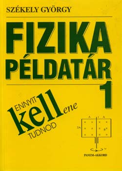 Sz�kely Gy�rgy - Ennyit kellene tudnod - Fizika p�ldat�r 1.