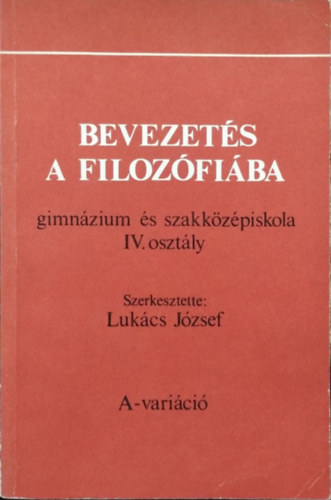 Lukács József (szerk.) - Bevezetés a filozófiába (gimnázium és szakközépiskola IV. osztály) - A-variáció