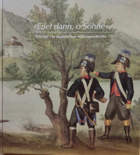 Marco Jorio - Eilet dann, o S�hne - Beitr�ge zur zugerischen Milit�rgesch