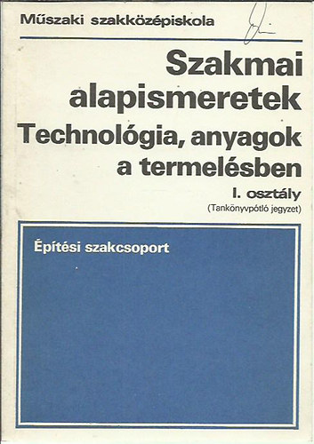 Dr. Hegyi László - Szakmai alapismeretek I. - Technológia, anyagok a termelésben/Építési szakcsoport (Tankönypótló jegyzet)