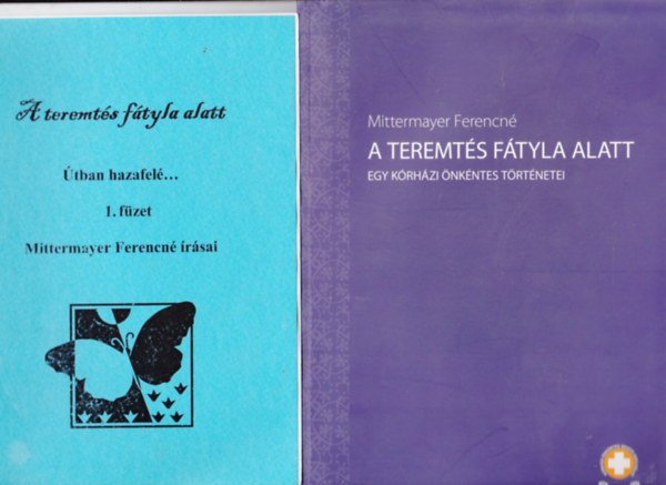 Mittermayer Ferencné - 2 db Mittermayer Frerencné írásaiból: A teremtés fátyla alatt- Egy kórházi önkéntes történetei + Útban hazafelé...