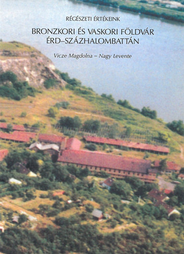 Vicze Magdolna - Nagy Levente - Bronzkori és vaskori Földvár Érd-Százhalombattán (Régészeti értékeink)