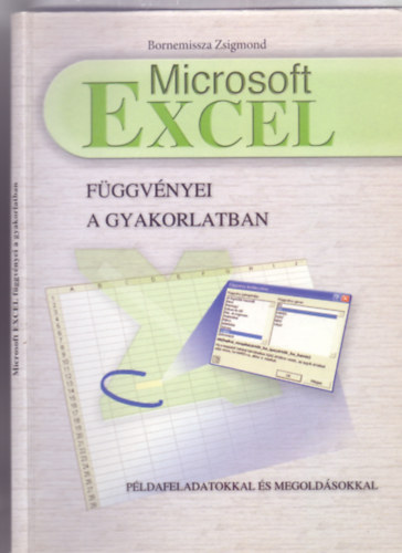 Bornemissza Zsigmond - Microsoft Excel függvényei a gyakorlatban - Példafeladatokkal és megoldásokkal