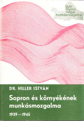 Dr. Hiller Istvn - Sopron s krnyknek munksmozgalma a Hitler- s Volksbundellenes kzdelmek idszakban 1939-1945
