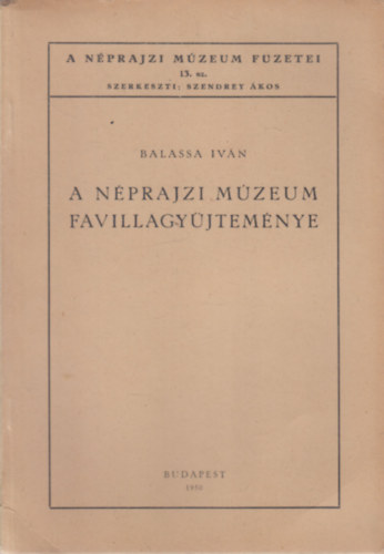 Balassa Ivn - A Nprajzi Mzeum favillagyjtemnye (A Nprajzi Mzeum fzetei 13.)