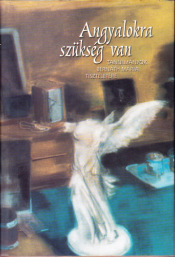 Andr�s Edit  (szerk.) - Angyalokra sz�ks�g van (Tanulm�nyok Bern�th M�ria tisztelet�re)