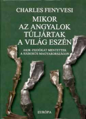 Charles Fenyvesi - Mikor az angyalok t�lj�rtak a vil�g esz�n - Akik zsid�kat mentettek a h�bor�s Magyarorsz�gon