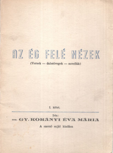 Dr. Gy. Kor�nyi �va M�ria - Az �g fel� n�zek ( versek-dalsz�vegek-novell�k ) I. k�tet
