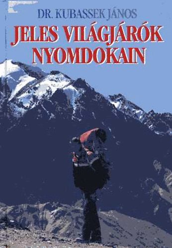 Kubassek János dr. - Jeles világjárók nyomdokain I. kötet