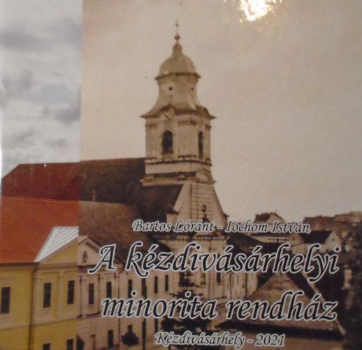 Bartos Lóránt - Iochom István - A kézdivásárhelyi minorita rendház