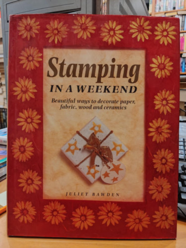 Juliet Bawden - Stamping in a Weekend - Beautiful ways to decorate paper, fabric, wood and ceramics (Blyegzs a htvgn - Gynyr mdszerek a papr, szvet, fa s kermia dsztsre)