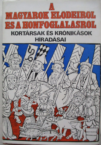 Györffy György (szerk.) - A magyarok elődeiről és a honfoglalásról - Kortársak és krónikások híradásai