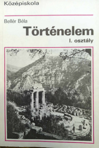 Bell�r B�la - T�rt�nelem a k�z�piskol�k I. oszt�lya sz�m�ra (R.sz.:15104/1)