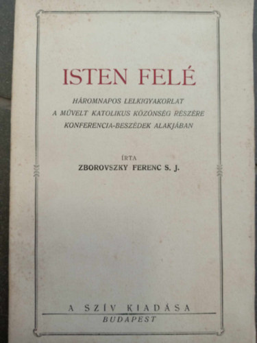Zborovszky Ferenc - Isten fel - Hromnapos lelkigyakorlat a mvelt katolikus kznsg rszre konferencia-beszdek alakjban