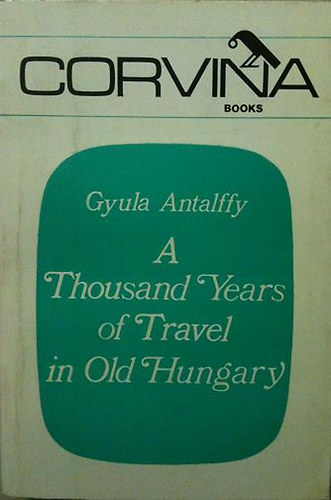 Antalffy Gyula - A Thousand Years of Travel in Old Hungary