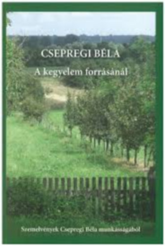 Csepregi B�la - A kegyelem forr�s�n�l - Szemelv�nyek Csepregi B�la munk�ss�g�b�l