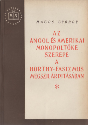 Magos Gyrgy - Az angol s amerikai monopoltke szerepe a Horthy-fasizmus megszilrdtsban