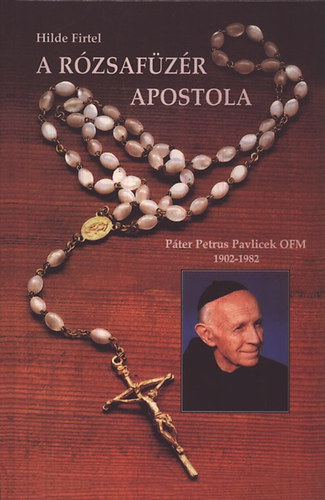 Hilde Firtel - A r�zsaf�z�r apostola (P�ter Petrus Pavlicek OFM 1902-1982)