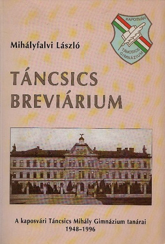 Mihlyfalvi Lszl - Tncsics brevirium - A kaposvri Tncsics Mihly Gimnzium tanrai 1948-1996