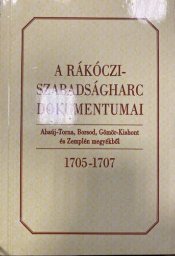 Bnkti Imre (szerk.) - A Rkczi-szabadsgharc dokumentumai Abaj-Torna, Borsod, Gms-Kishont s Zempln megykbl 1705-1707