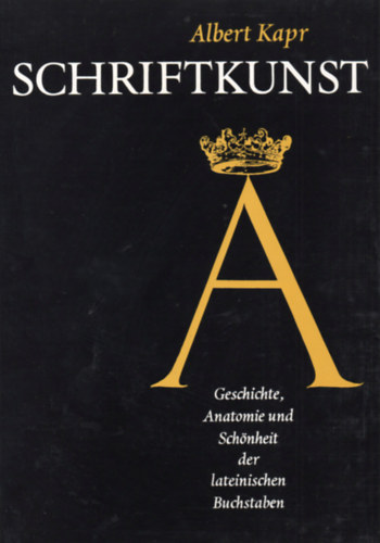 Albert Kapr - Schriftkunst - Geschichte, Anatomie und Schnheit der lateinischen Buchstaben
