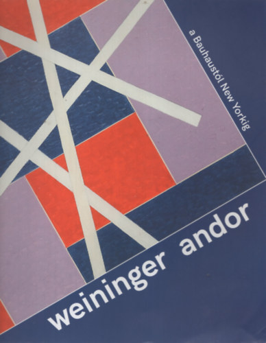 Szeredi Merse P�l - Weininger Andor. A Bauhaust�l New Yorkig