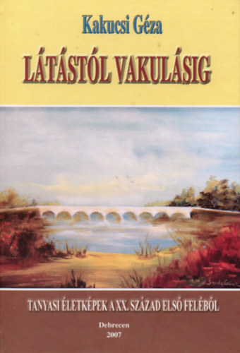 Kakucsi Géza - Látástól vakulásig - Tanyasi életképek a XX. század első feléből
