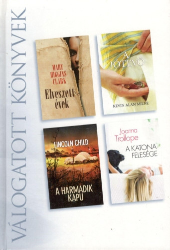 Kevin Alan Milne, Lincoln Child, Joanna Trollope Mary Higgins Clark - Elveszett vek - A jtev - A harmadik kapu - A katona felesge (Reader's Digest Vlogatott knyvek)