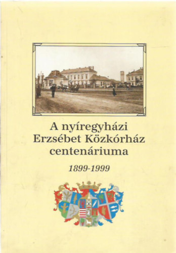 Dr. Fazekas Árpád - A nyíregyházi Erzsébet Közkórház centenáriuma 1899-1999