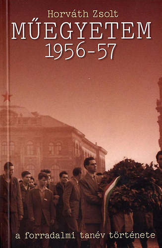 Horv�th Zsolt - M�egyetem 1956-57 (A forradalmi tan�v t�rt�nete)