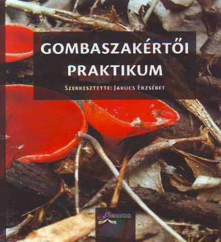 Jakucs Erzsébet, Kékedi Tibor, Locsmándi Csaba, Vasas Gizella, Siller Irén Albert László - Gombaszakértői Praktikum