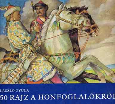 Lszl Gyula - 50 rajz a honfoglalkrl
