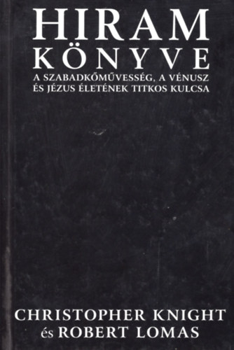 Christopher Knight; Robert Lomas - Hiram könyve. A szabadkőművesség, a Vénusz és Jézus életének titkos kulcsa
