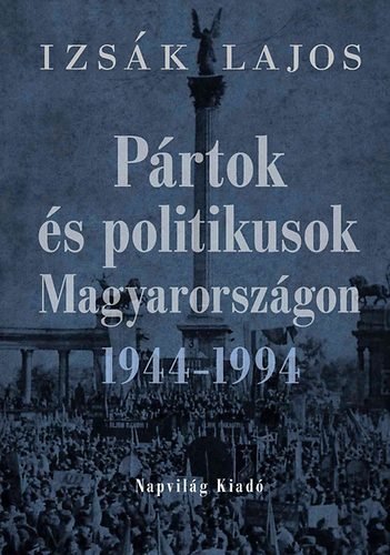 Izs�k Lajos - P�rtok �s politikusok Magyarorsz�gon 1944-1994