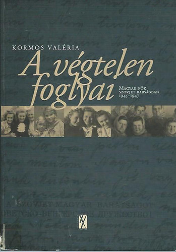 Kormos Valria - A vgtelen foglyai - Magyar nk a szovjet rabsgban 1945-1947