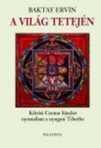 Baktay Ervin - A világ tetején - Kőrösi Csoma Sándor nyomdokain Nyugati Tibetbe