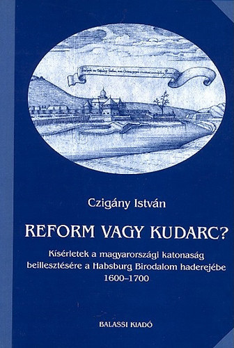 Czig�ny Istv�n - Reform vagy kudarc? K�s�rletek a magyarorsz�gi katonas�g beilleszt�s�re a Habsburg Birodalom haderej�be 1600-1700 (A Hadt�rt�neti Int�zet �s M�zeum K�nyvt�ra 4.)