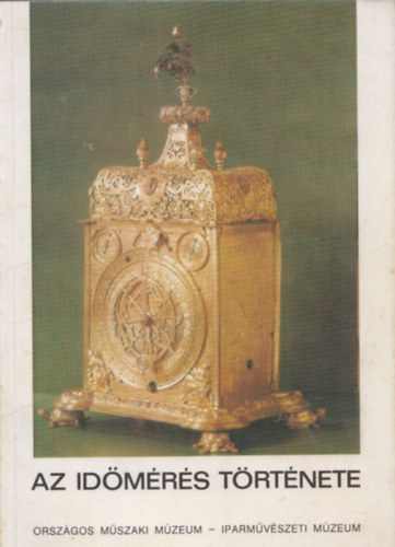 Vass Erzsébet szerk. - Az Időmérés Története Országos Műszaki Múzeum Iparművészeti Múzeum kiállítása 1984.