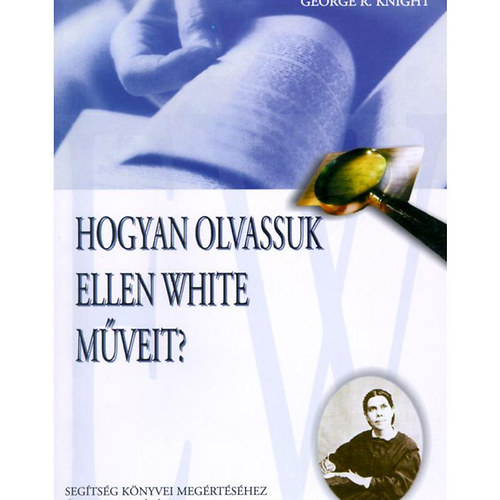 George R. Knight - Hogyan olvassuk Ellen White mveit? SEGTSG KNYVEI MEGRTSHEZ S ALKALMAZSSHOZ