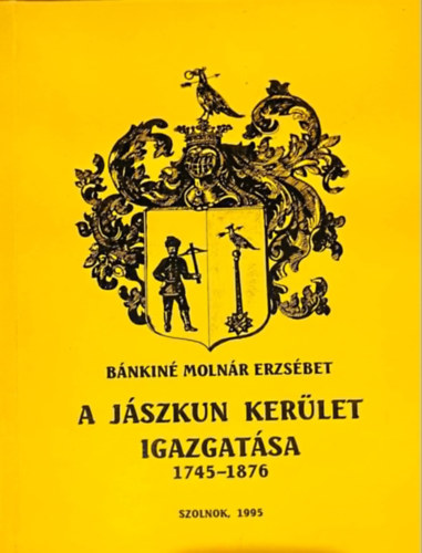 Bánkiné Molnár Erzsébet - A jászkun kerület igazgatása 1745-1876