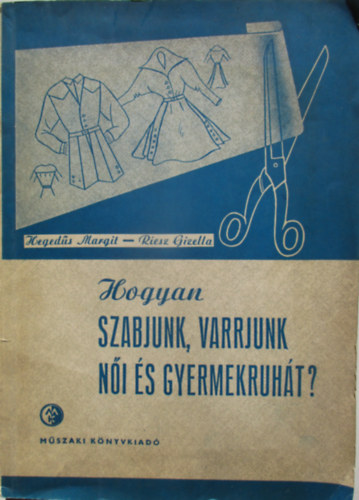 Hegeds Margit-Riesz Gizella - Hogyan szabjunk, varrjunk ni s gyermekruht?