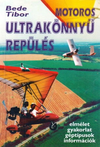 Bede Tibor - Motoros ultrakönnyű repülés (elmélet - gyakorlat - géptípusok - információk)